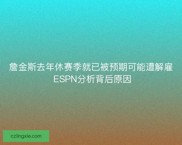 詹金斯去年休赛季就已被预期可能遭解雇 ESPN分析背后原因