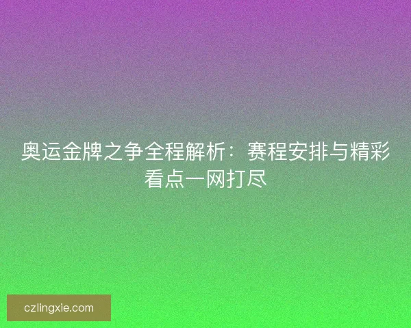 奥运金牌之争全程解析：赛程安排与精彩看点一网打尽