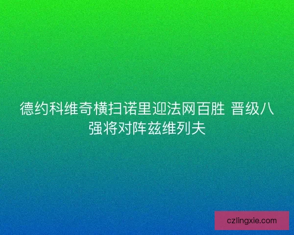 德约科维奇横扫诺里迎法网百胜 晋级八强将对阵兹维列夫