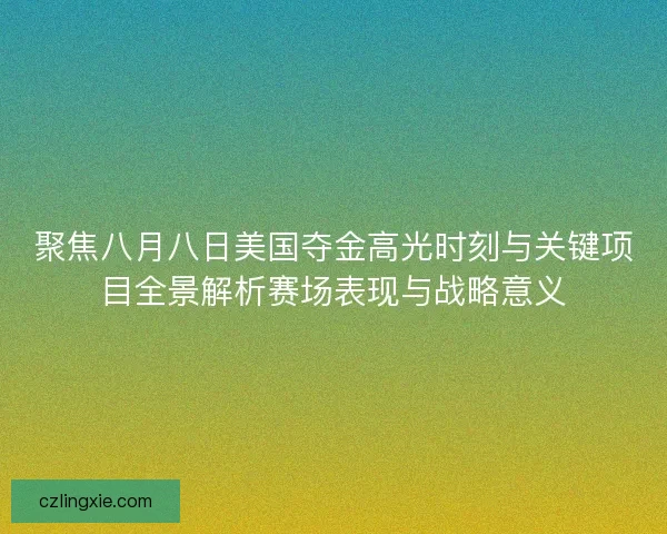 聚焦八月八日美国夺金高光时刻与关键项目全景解析赛场表现与战略意义