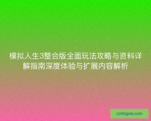 模拟人生3整合版全面玩法攻略与资料详解指南深度体验与扩展内容解析