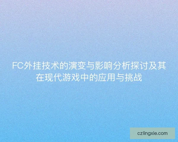 FC外挂技术的演变与影响分析探讨及其在现代游戏中的应用与挑战