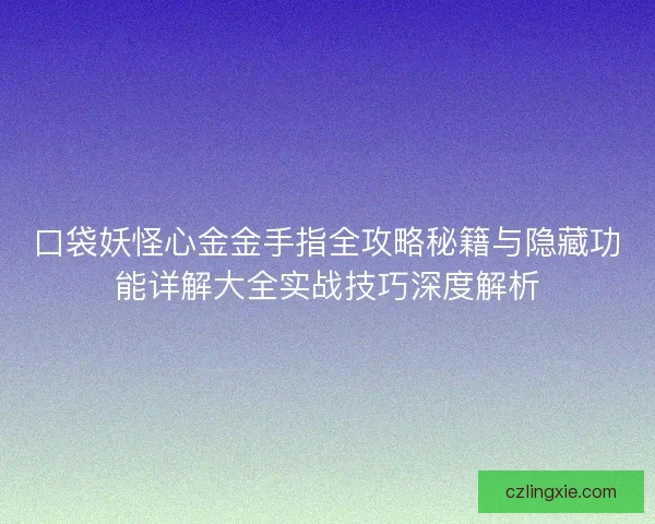 口袋妖怪心金金手指全攻略秘籍与隐藏功能详解大全实战技巧深度解析 口袋妖怪心金金手指全攻略秘籍与隐藏功能详解大全实战技巧深度解析