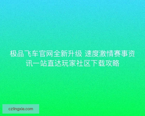 极品飞车官网全新升级 速度激情赛事资讯一站直达玩家社区下载攻略