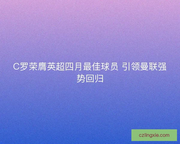 C罗荣膺英超四月最佳球员 引领曼联强势回归 C罗荣膺英超四月最佳球员 引领曼联强势回归