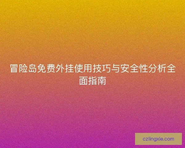 冒险岛免费外挂使用技巧与安全性分析全面指南 冒险岛免费外挂使用技巧与安全性分析全面指南