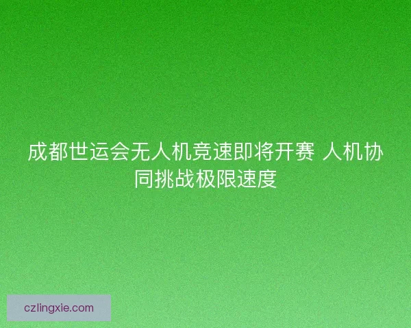 成都世运会无人机竞速即将开赛 人机协同挑战极限速度