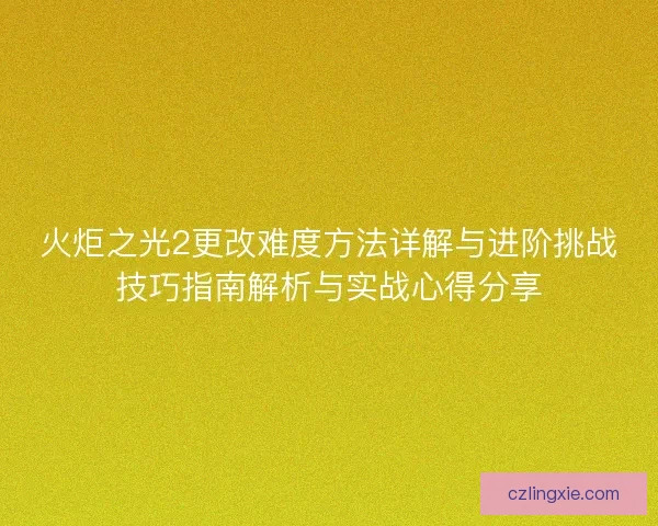 火炬之光2更改难度方法详解与进阶挑战技巧指南解析与实战心得分享 火炬之光2更改难度方法详解与进阶挑战技巧指南解析与实战心得分享