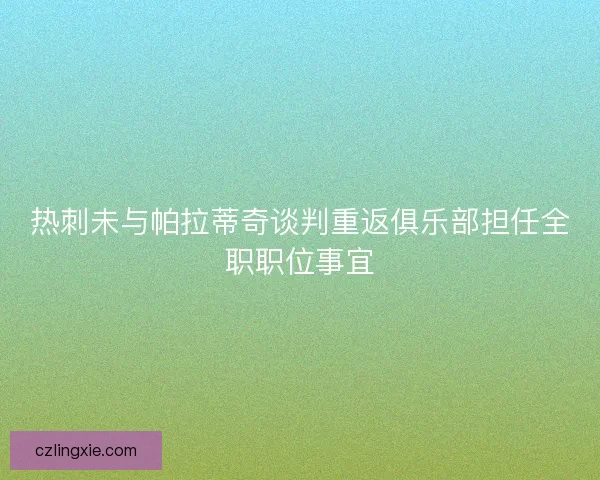 热刺未与帕拉蒂奇谈判重返俱乐部担任全职职位事宜 热刺未与帕拉蒂奇谈判重返俱乐部担任全职职位事宜